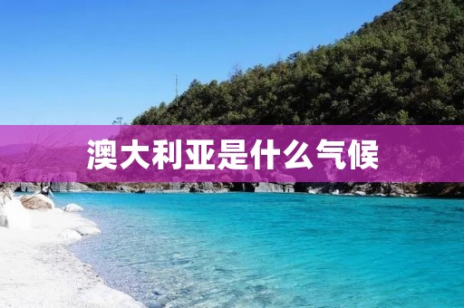 澳大利亚是什么气候 澳大利亚是什么气候