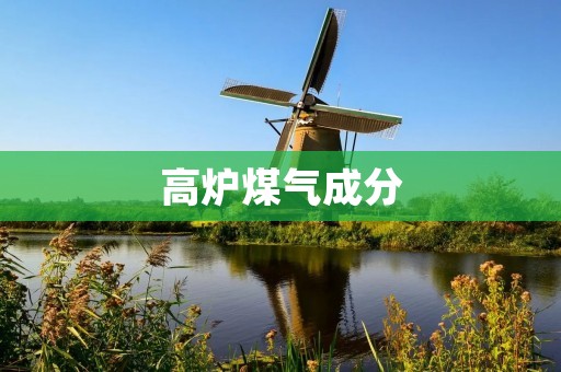高炉煤气成分：了解高炉煤气的组成和特性