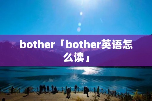bother「bother英语怎么读」 bother「bother英语怎么读」