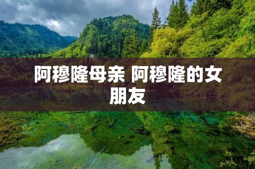 阿穆隆母亲 阿穆隆的女朋友 阿穆隆母亲 阿穆隆的女朋友