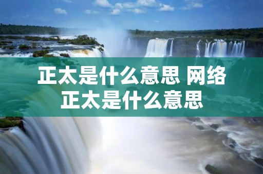 正太是什么意思 网络正太是什么意思 正太是什么意思 网络正太是什么意思