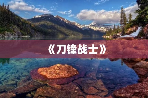 《刀锋战士》：刘烨主演的一部引人入胜的电影