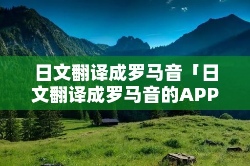 日文翻译成罗马音「日文翻译成罗马音的APP」