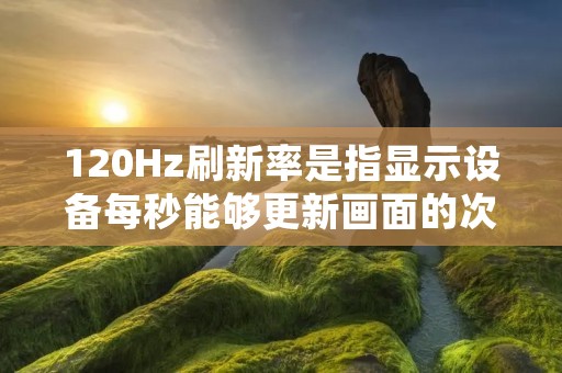 120Hz刷新率是指显示设备每秒能够更新画面的次数达到120次。在普通电视或显示器上,刷新率一般为60Hz,而120Hz刷新率则是指画面更新的速度是普通设备的两倍。这意味着在同样的时间内,120Hz刷新率能够呈现更加流畅的画面,使得动态画面更加清晰,减少了画面撕裂和拖影的现象。 120Hz刷新率是指显示设备每秒能够更新画面的次数达到120次。在普通电视或显示器上,刷新率一般为60Hz,而120Hz刷新率则是指画面更新的速度是普通设备的两倍。这意味着在同样的时间内,120Hz刷新率能够呈现更加流畅的画面,使得动态画面更加清晰,减少了画面撕裂和拖影的现象。