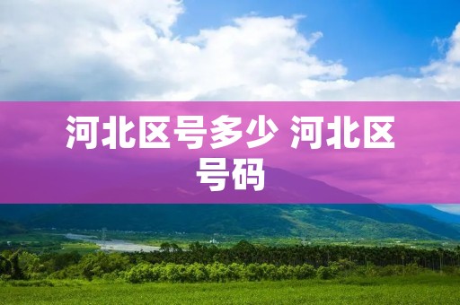 河北区号多少 河北区号码 河北区号多少 河北区号码