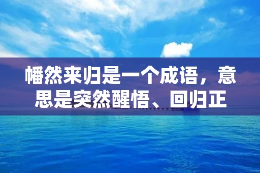 幡然来归是一个成语,意思是突然醒悟、回归正途。这个成语源自《史记·项羽本纪》中的一段故事。项羽在楚汉战争中失利,被困在垓下。他意识到自己的错误,决定放弃野心,回到自己的家乡。他穿过无数艰险,最终幡然醒悟,回到了家乡。 幡然来归是一个成语,意思是突然醒悟、回归正途。这个成语源自《史记·项羽本纪》中的一段故事。项羽在楚汉战争中失利,被困在垓下。他意识到自己的错误,决定放弃野心,回到自己的家乡。他穿过无数艰险,最终幡然醒悟,回到了家乡。