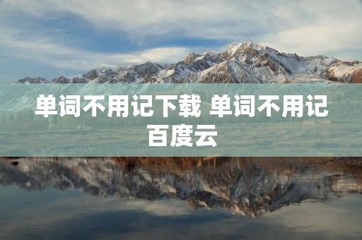 单词不用记下载 单词不用记百度云 单词不用记下载 单词不用记百度云