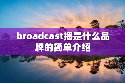 broadcast播是什么品牌的简单介绍