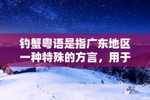 钓蟹粤语是指广东地区一种特殊的方言,用于描述钓蟹的技巧和经验。在广东的渔村和沿海地区,钓蟹是一项受人们喜爱的娱乐活动,同时也是一种传统的捕捞方式。钓蟹粤语是渔民们用来交流和传承这项技艺的专门词汇和术语。 钓蟹粤语是指广东地区一种特殊的方言,用于描述钓蟹的技巧和经验。在广东的渔村和沿海地区,钓蟹是一项受人们喜爱的娱乐活动,同时也是一种传统的捕捞方式。钓蟹粤语是渔民们用来交流和传承这项技艺的专门词汇和术语。