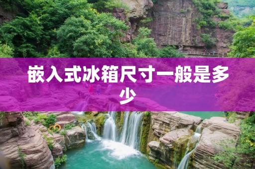 嵌入式冰箱尺寸一般是多少 嵌入式冰箱尺寸一般是多少