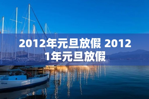 2012年元旦放假 20121年元旦放假 2012年元旦放假 20121年元旦放假