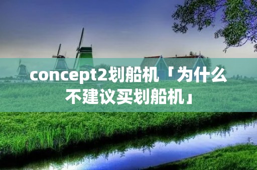concept2划船机「为什么不建议买划船机」