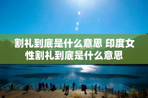 割礼到底是什么意思 印度女性割礼到底是什么意思
