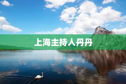 上海主持人丹丹:展现魅力与才华的舞台之星 上海主持人丹丹:展现魅力与才华的舞台之星