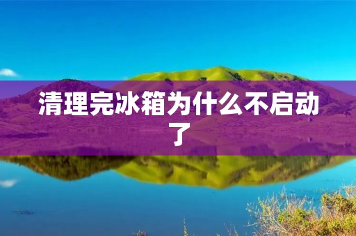清理完冰箱为什么不启动了