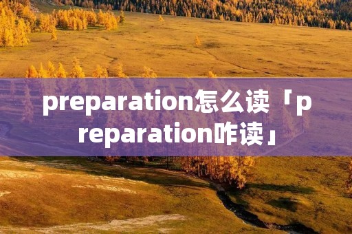 preparation怎么读「preparation咋读」