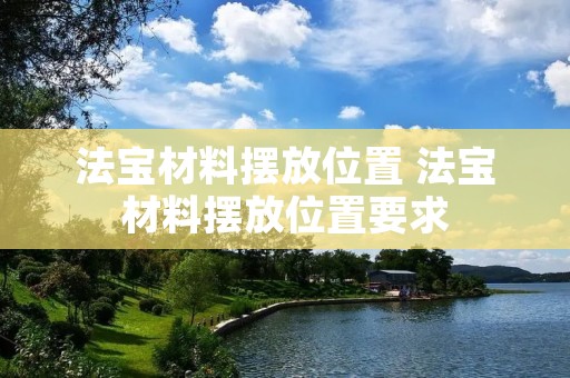 法宝材料摆放位置 法宝材料摆放位置要求 法宝材料摆放位置 法宝材料摆放位置要求