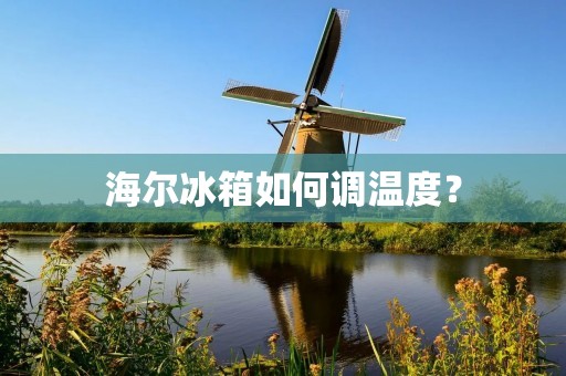 海尔冰箱如何调温度? 海尔冰箱如何调温度?