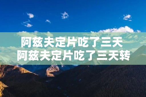 阿兹夫定片吃了三天 阿兹夫定片吃了三天转阴,把疗程吃完