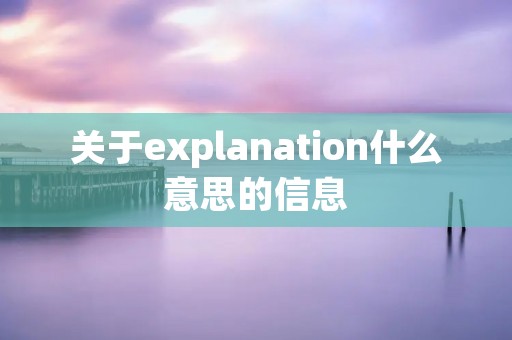 关于explanation什么意思的信息 关于explanation什么意思的信息