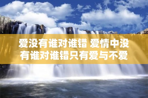 爱没有谁对谁错 爱情中没有谁对谁错只有爱与不爱