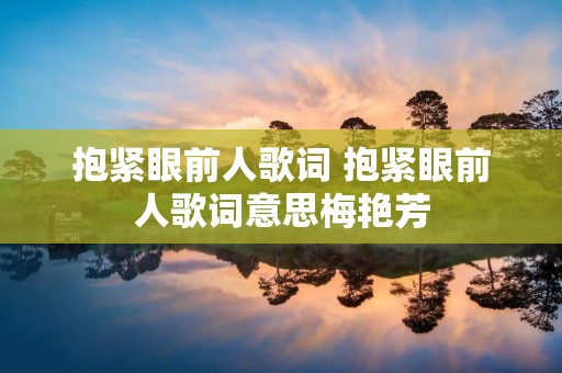 抱紧眼前人歌词 抱紧眼前人歌词意思梅艳芳