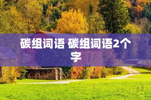 碳组词语 碳组词语2个字