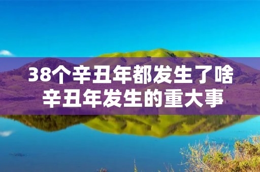 38个辛丑年都发生了啥 辛丑年发生的重大事件