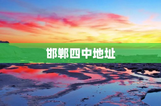 邯郸四中地址:四中大道,探寻邯郸四中的校园之美 邯郸四中地址:四中大道,探寻邯郸四中的校园之美