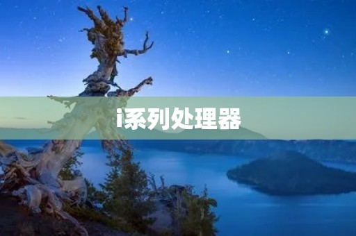 i系列处理器:性能卓越,引领计算世界的未来 i系列处理器:性能卓越,引领计算世界的未来
