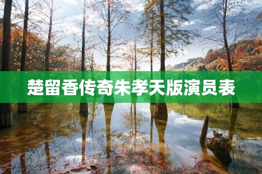 楚留香传奇朱孝天版演员表:揭秘这部经典武侠剧的主要角色 楚留香传奇朱孝天版演员表:揭秘这部经典武侠剧的主要角色
