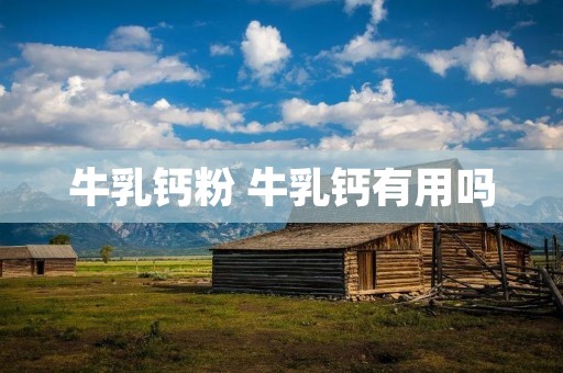 牛乳钙粉 牛乳钙有用吗 牛乳钙粉 牛乳钙有用吗