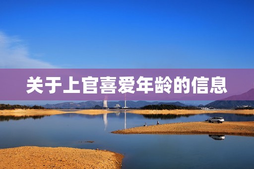 关于上官喜爱年龄的信息 关于上官喜爱年龄的信息