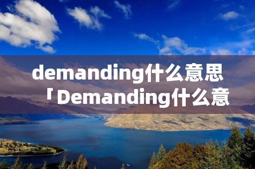 demanding什么意思「Demanding什么意思」