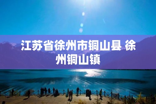 江苏省徐州市铜山县 徐州铜山镇 江苏省徐州市铜山县 徐州铜山镇