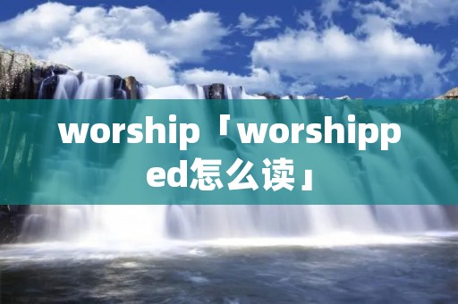 worship「worshipped怎么读」