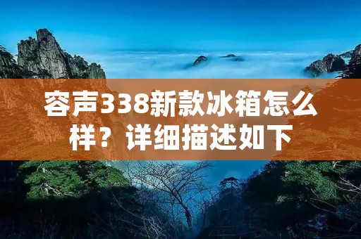 容声338新款冰箱怎么样?详细描述如下: 容声338新款冰箱怎么样?详细描述如下: