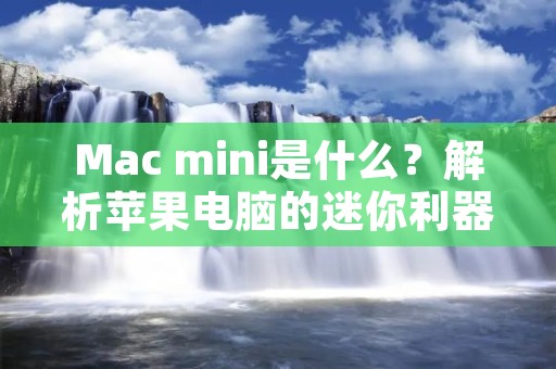Mac mini是什么?解析苹果电脑的迷你利器 Mac mini是什么?解析苹果电脑的迷你利器