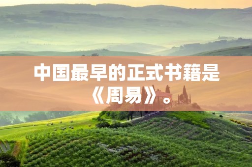 中国最早的正式书籍是《周易》。
