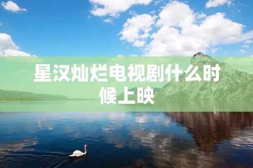 星汉灿烂电视剧什么时候上映