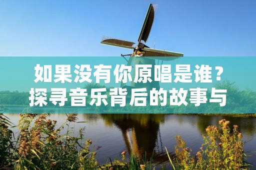 如果没有你原唱是谁?探寻音乐背后的故事与灵感 如果没有你原唱是谁?探寻音乐背后的故事与灵感