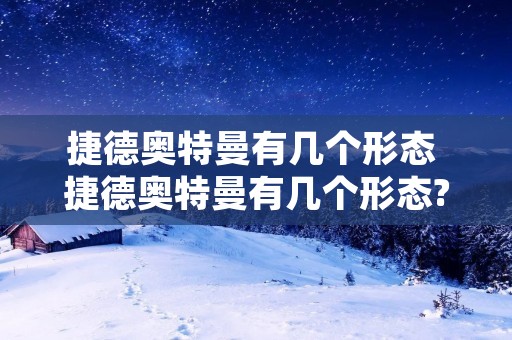 捷德奥特曼有几个形态 捷德奥特曼有几个形态?