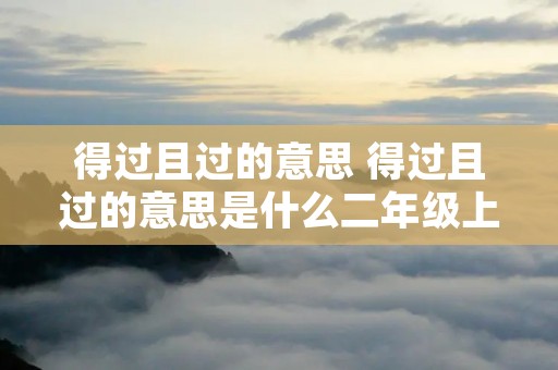 得过且过的意思 得过且过的意思是什么二年级上册