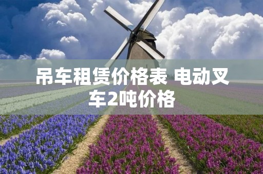 吊车租赁价格表 电动叉车2吨价格