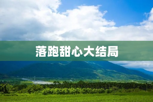落跑甜心大结局:命运的交错与爱的救赎 落跑甜心大结局:命运的交错与爱的救赎