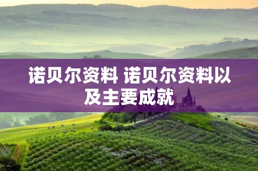 诺贝尔资料 诺贝尔资料以及主要成就 诺贝尔资料 诺贝尔资料以及主要成就