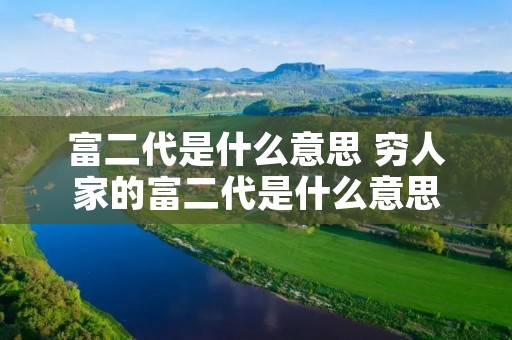 富二代是什么意思 穷人家的富二代是什么意思
