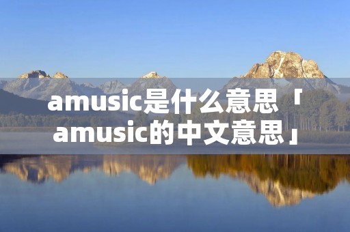 amusic是什么意思「amusic的中文意思」