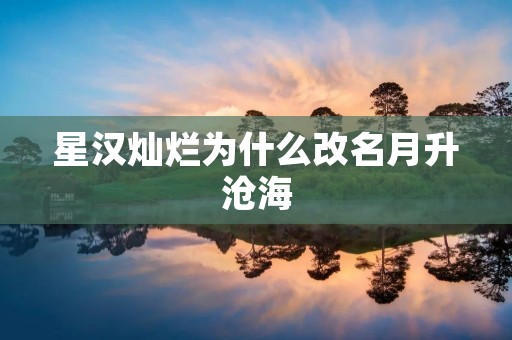 星汉灿烂为什么改名月升沧海 星汉灿烂为什么改名月升沧海
