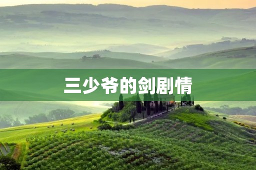 三少爷的剑剧情：江湖恩怨与爱情交织的纷争